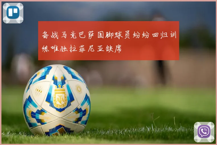 备战马竞巴萨国脚球员纷纷回归训练唯独拉菲尼亚缺席