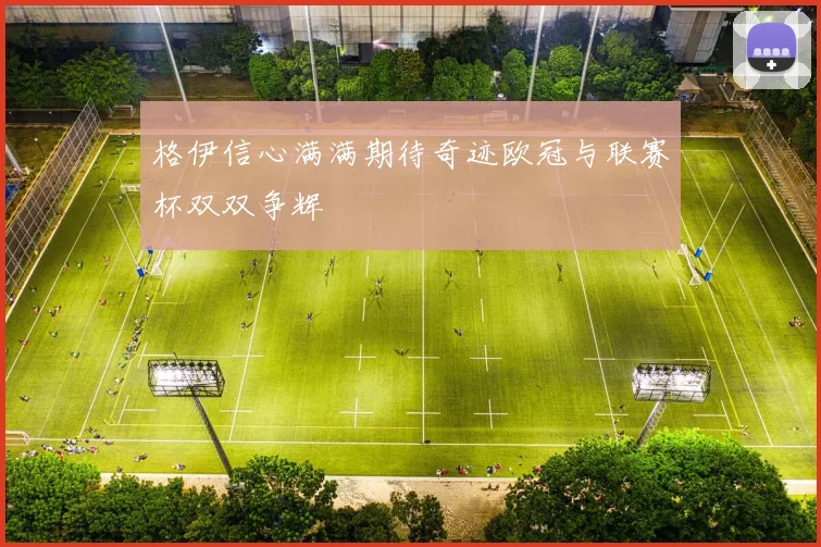 格伊信心满满期待奇迹欧冠与联赛杯双双争辉